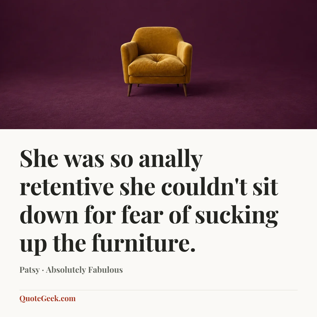 “She was so anally retentive she couldn't sit down for fear of sucking up the furniture.” — Patsy · Absolutely Fabulous. Illustrated QuoteGeek card.