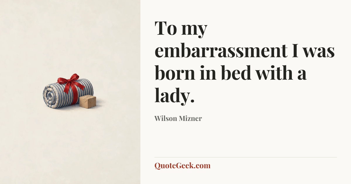 “To my embarrassment I was born in bed with a lady.” — Wilson Mizner. Illustrated QuoteGeek card.