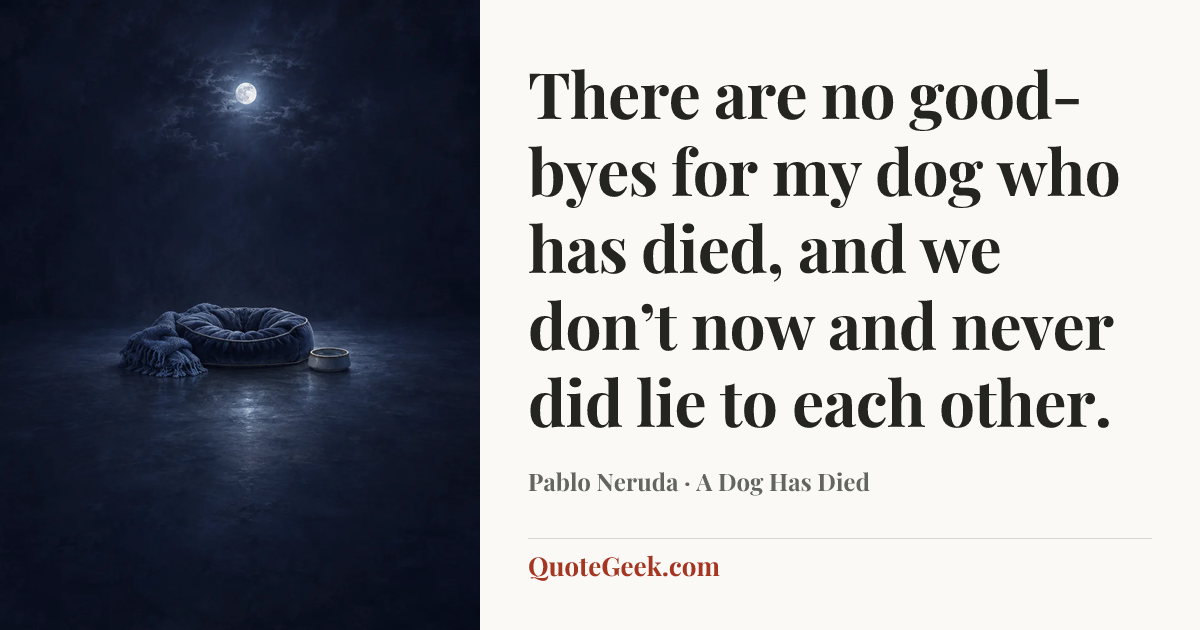 “There are no good-byes for my dog who has died,
and we don’t now and never did lie to each other.” — Pablo Neruda · A Dog Has Died. Illustrated QuoteGeek card.