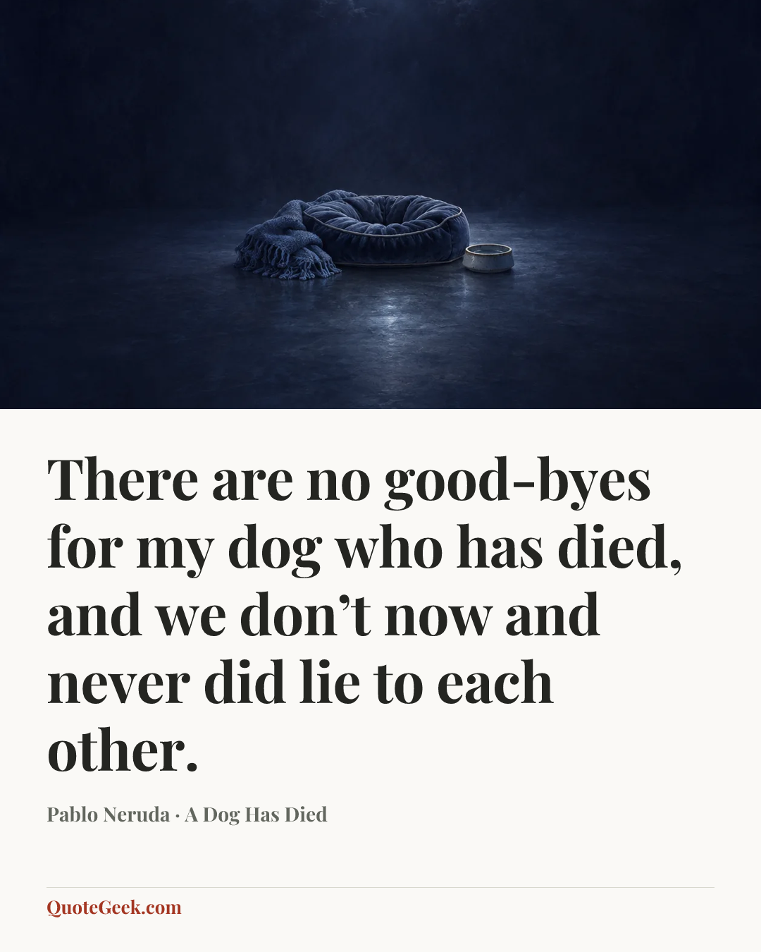 “There are no good-byes for my dog who has died,
and we don’t now and never did lie to each other.” — Pablo Neruda · A Dog Has Died. Illustrated QuoteGeek card.
