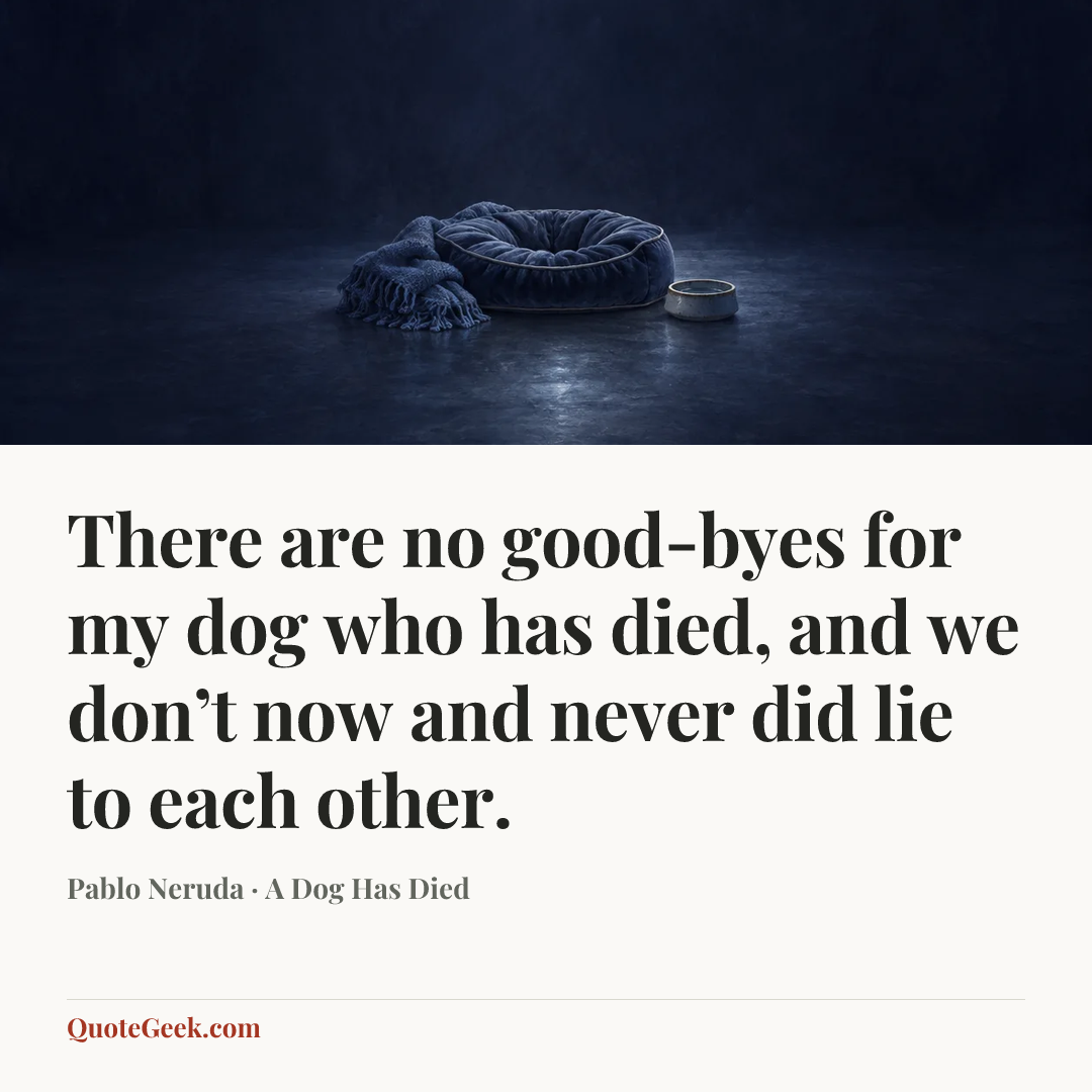 “There are no good-byes for my dog who has died,
and we don’t now and never did lie to each other.” — Pablo Neruda · A Dog Has Died. Illustrated QuoteGeek card.
