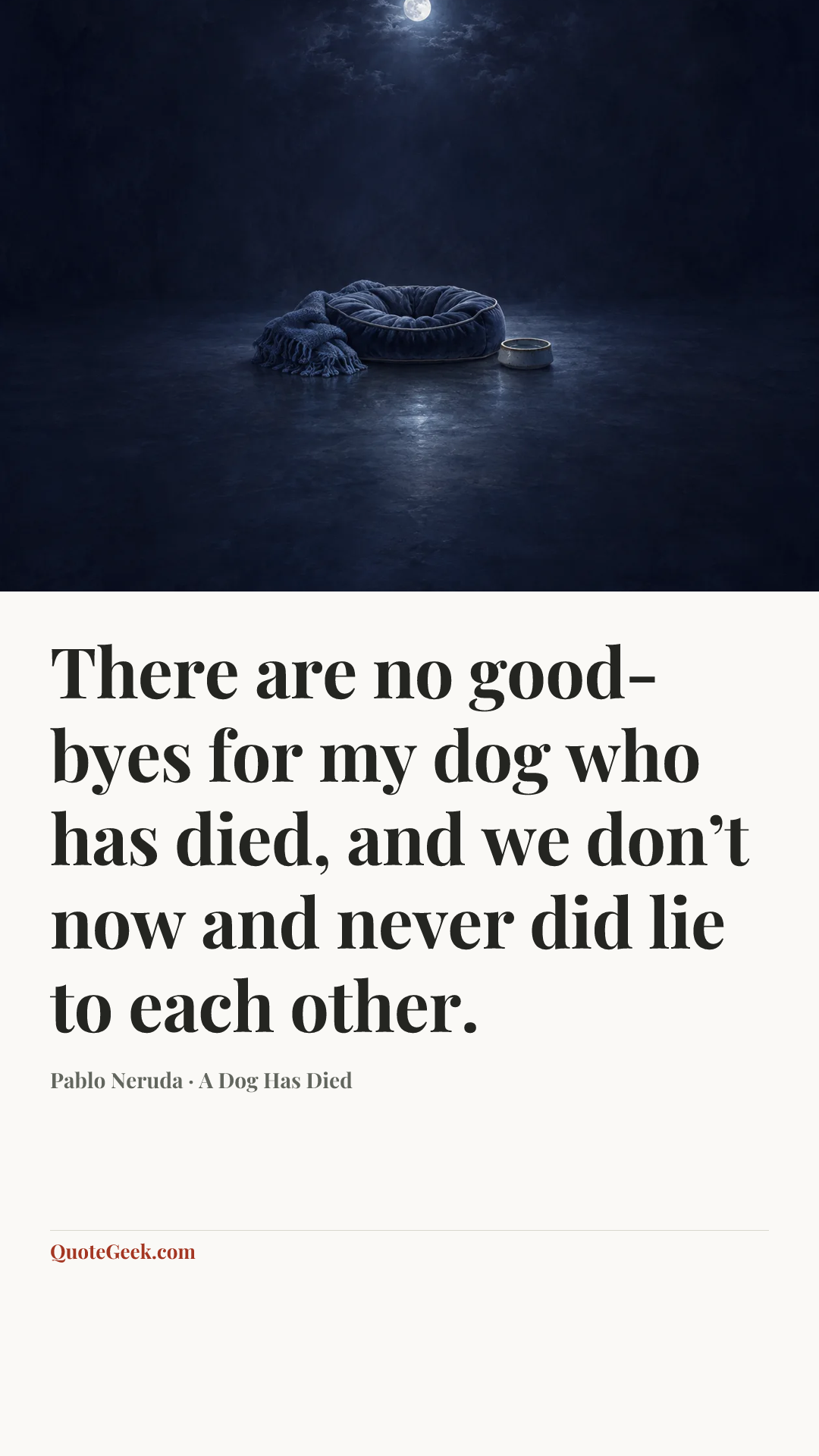 “There are no good-byes for my dog who has died,
and we don’t now and never did lie to each other.” — Pablo Neruda · A Dog Has Died. Illustrated QuoteGeek card.