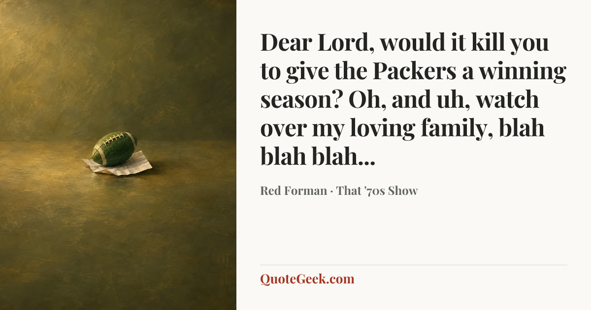 “Dear Lord, would it kill you to give the Packers a winning season? Oh, and uh, watch over my loving family, blah blah blah...” — Red Forman · That '70s Show. Illustrated QuoteGeek card.