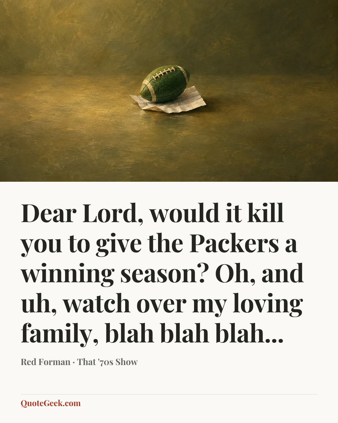 “Dear Lord, would it kill you to give the Packers a winning season? Oh, and uh, watch over my loving family, blah blah blah...” — Red Forman · That '70s Show. Illustrated QuoteGeek card.
