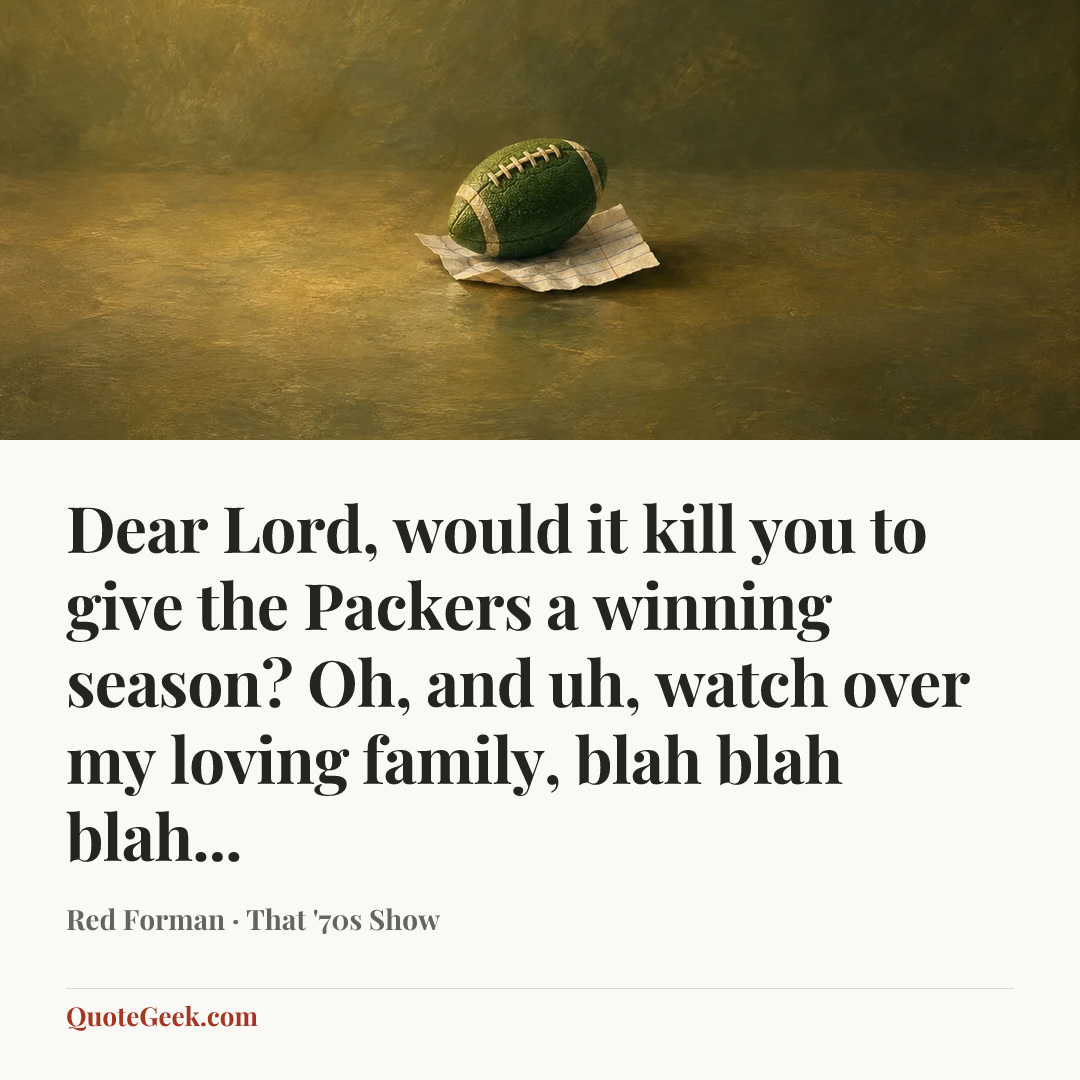 “Dear Lord, would it kill you to give the Packers a winning season? Oh, and uh, watch over my loving family, blah blah blah...” — Red Forman · That '70s Show. Illustrated QuoteGeek card.