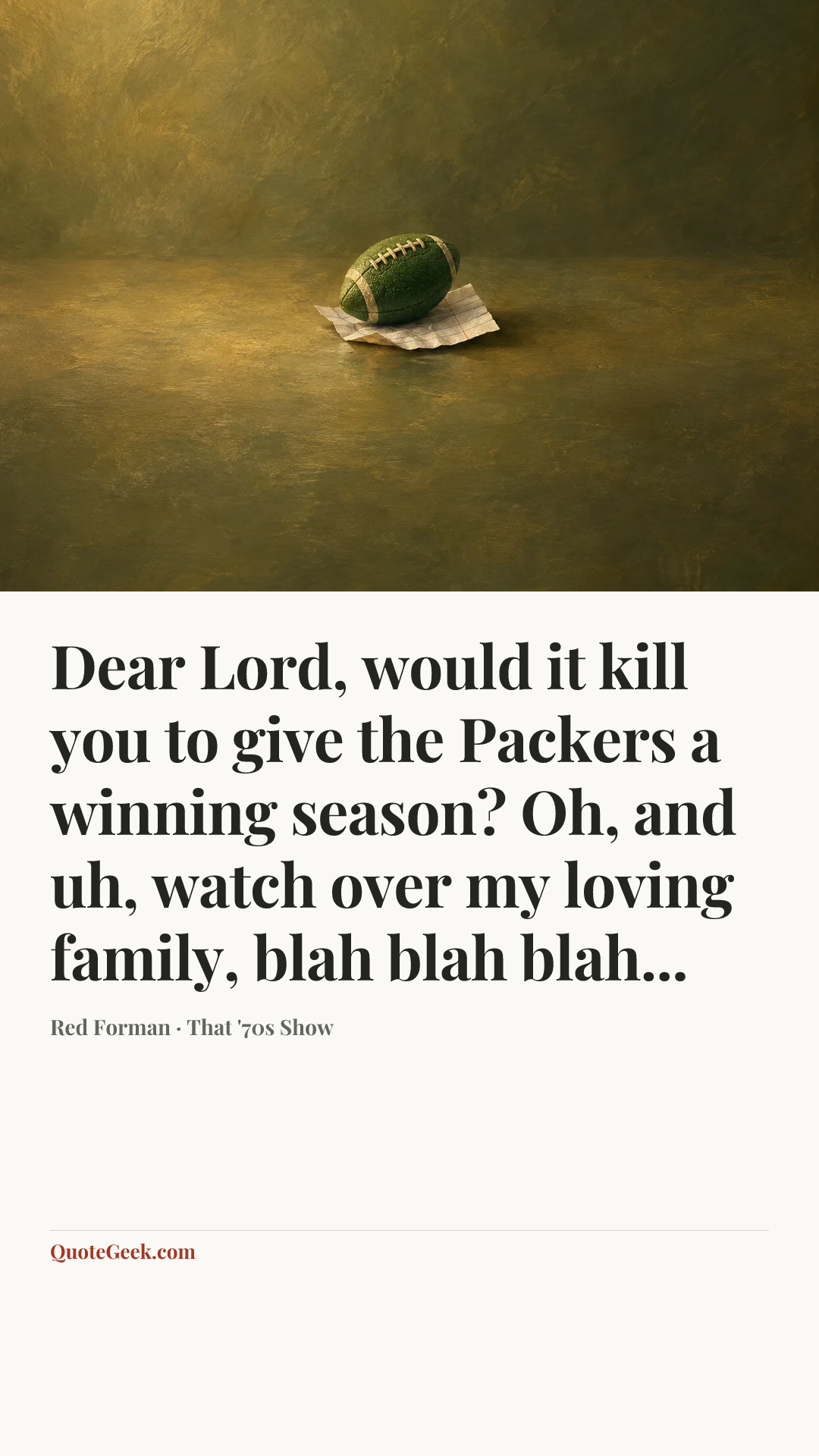 “Dear Lord, would it kill you to give the Packers a winning season? Oh, and uh, watch over my loving family, blah blah blah...” — Red Forman · That '70s Show. Illustrated QuoteGeek card.