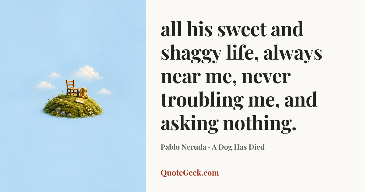 “all his sweet and shaggy life,
always near me, never troubling me,
and asking nothing.” — Pablo Neruda · A Dog Has Died. Illustrated QuoteGeek card.