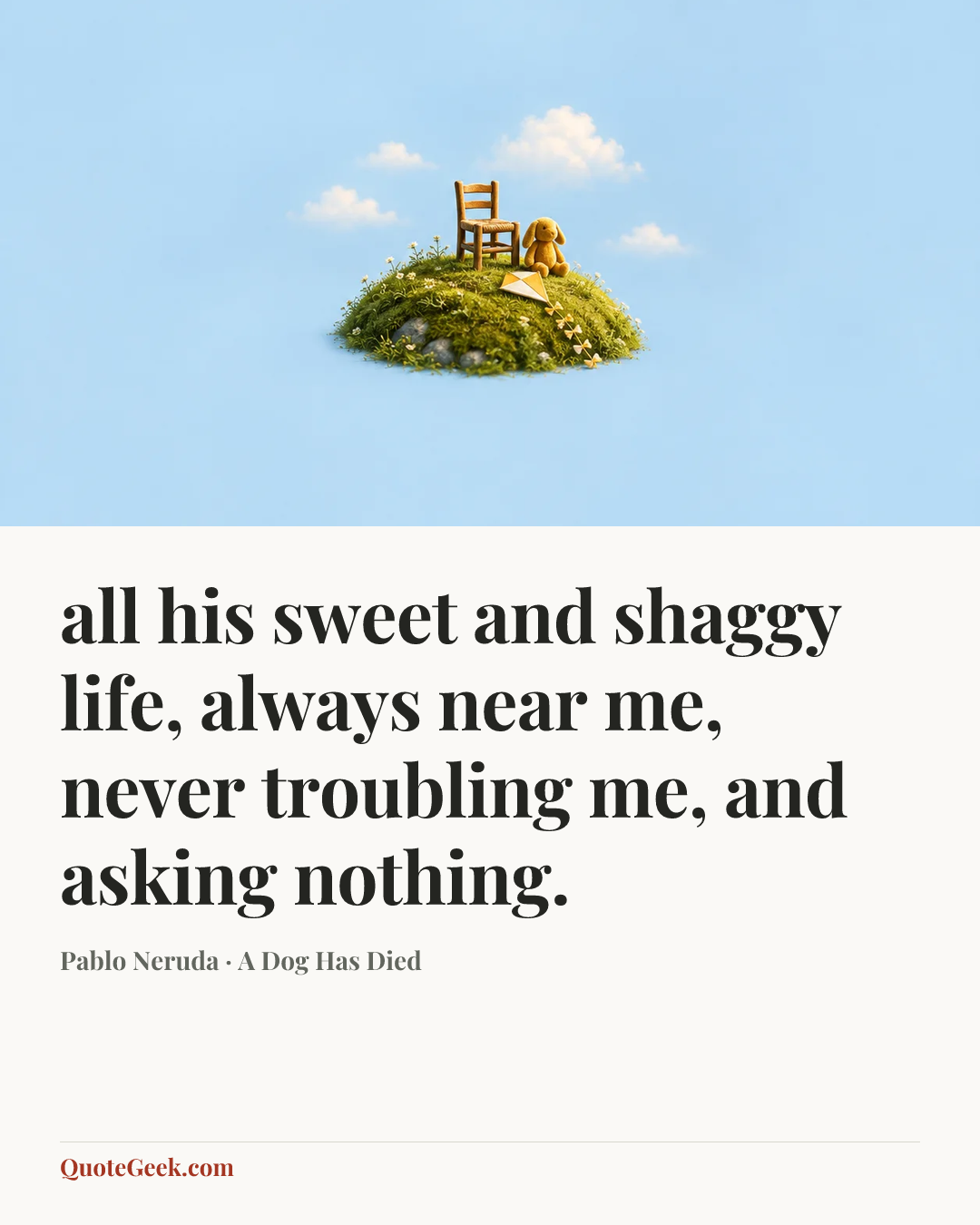 “all his sweet and shaggy life,
always near me, never troubling me,
and asking nothing.” — Pablo Neruda · A Dog Has Died. Illustrated QuoteGeek card.