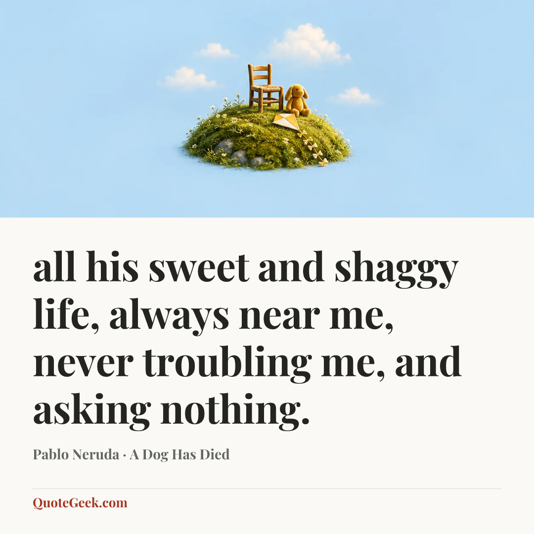 “all his sweet and shaggy life,
always near me, never troubling me,
and asking nothing.” — Pablo Neruda · A Dog Has Died. Illustrated QuoteGeek card.