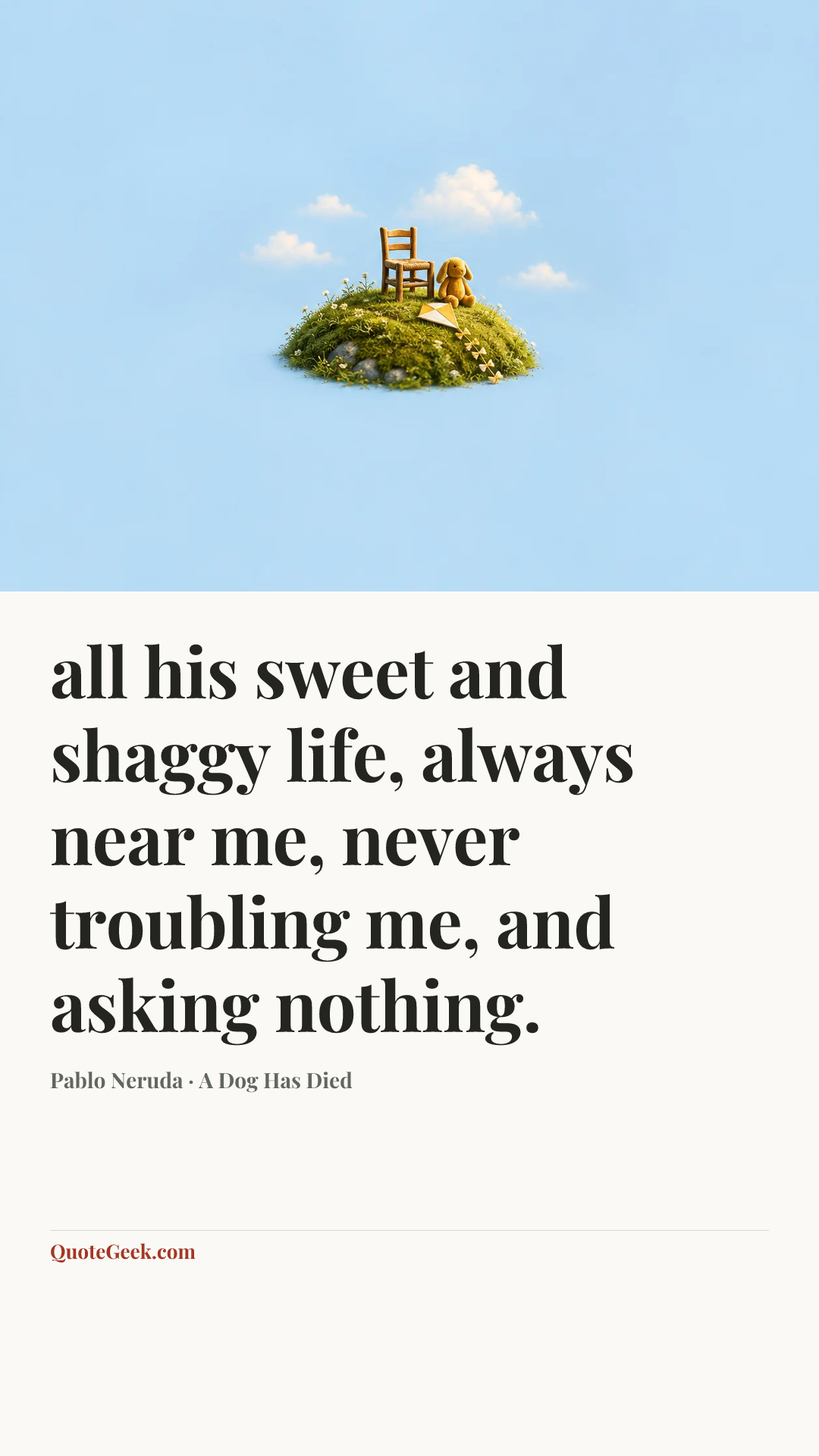 “all his sweet and shaggy life,
always near me, never troubling me,
and asking nothing.” — Pablo Neruda · A Dog Has Died. Illustrated QuoteGeek card.