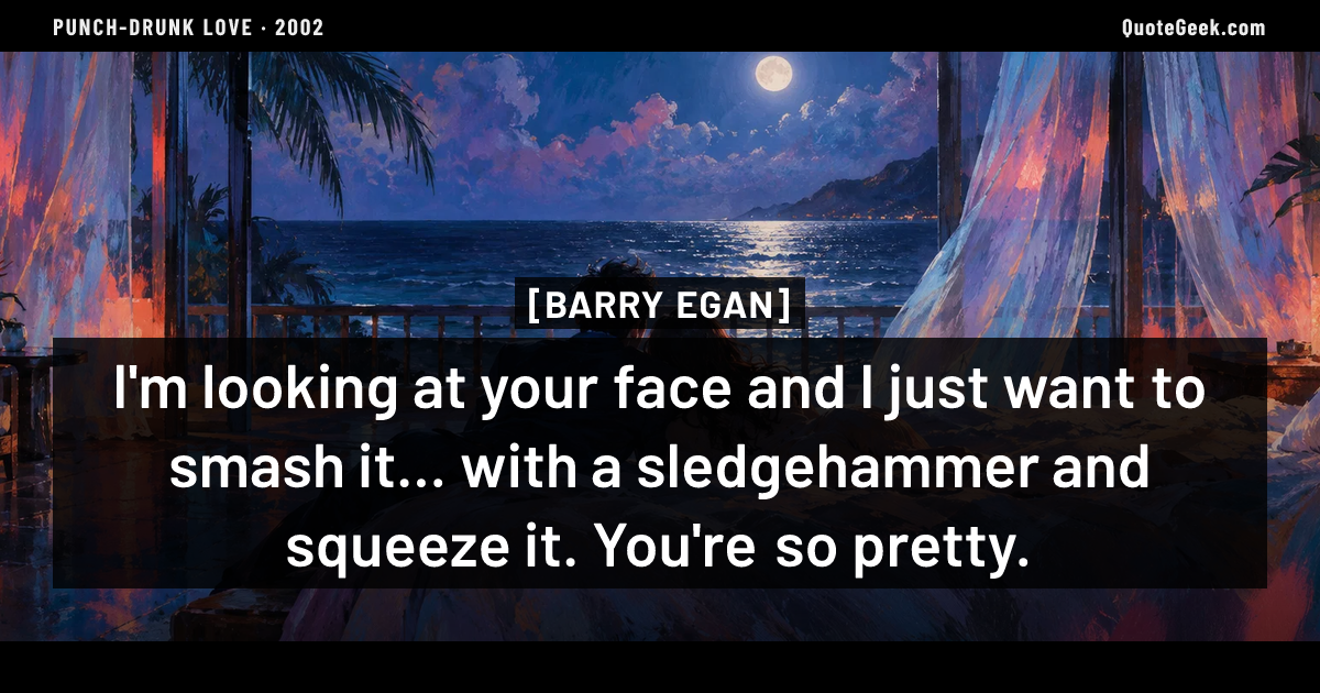 “I'm looking at your face and I just want to smash it... with a sledgehammer and squeeze it. You're so pretty.” — Barry Egan · Punch-Drunk Love. Illustrated QuoteGeek card.