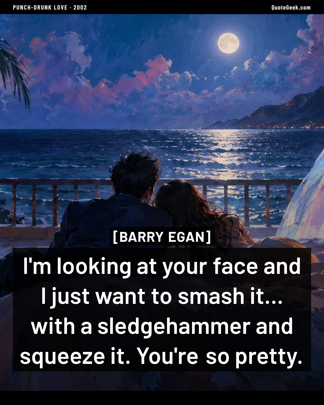 “I'm looking at your face and I just want to smash it... with a sledgehammer and squeeze it. You're so pretty.” — Barry Egan · Punch-Drunk Love. Illustrated QuoteGeek card.