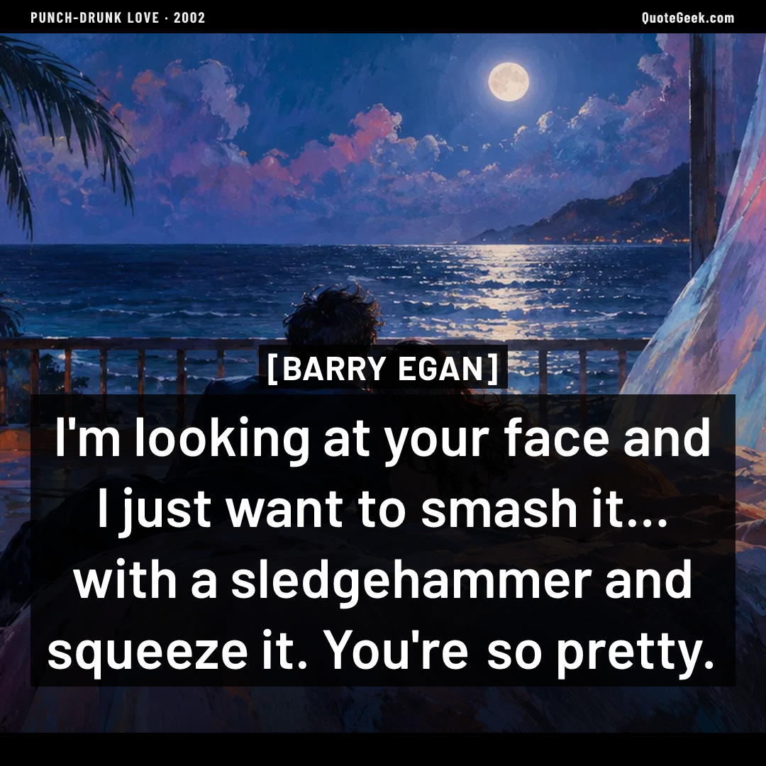 “I'm looking at your face and I just want to smash it... with a sledgehammer and squeeze it. You're so pretty.” — Barry Egan · Punch-Drunk Love. Illustrated QuoteGeek card.