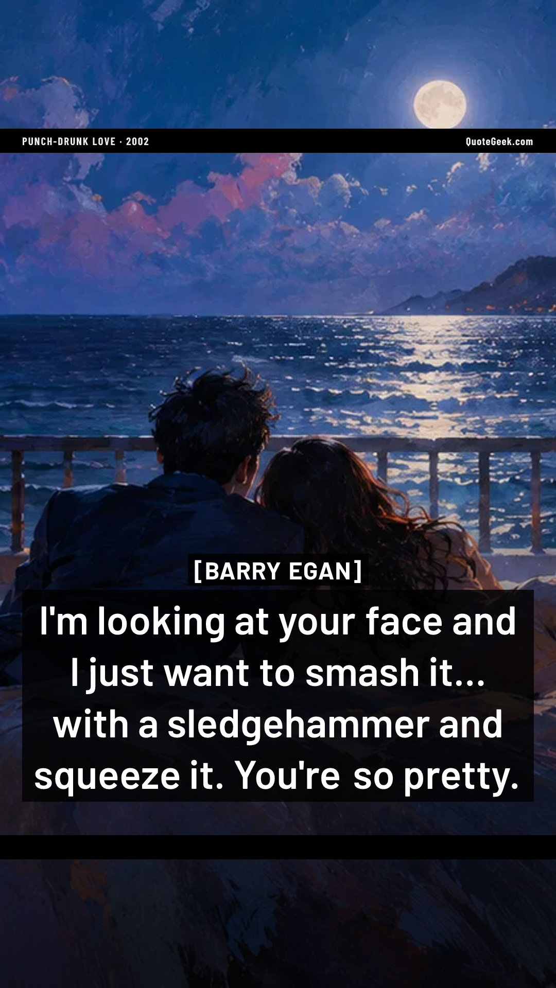 “I'm looking at your face and I just want to smash it... with a sledgehammer and squeeze it. You're so pretty.” — Barry Egan · Punch-Drunk Love. Illustrated QuoteGeek card.