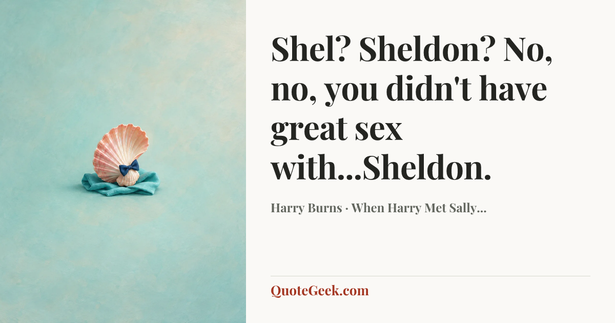 “Shel? Sheldon? No, no, you didn't have great sex with...Sheldon.” — Harry Burns · When Harry Met Sally.... Illustrated QuoteGeek card.