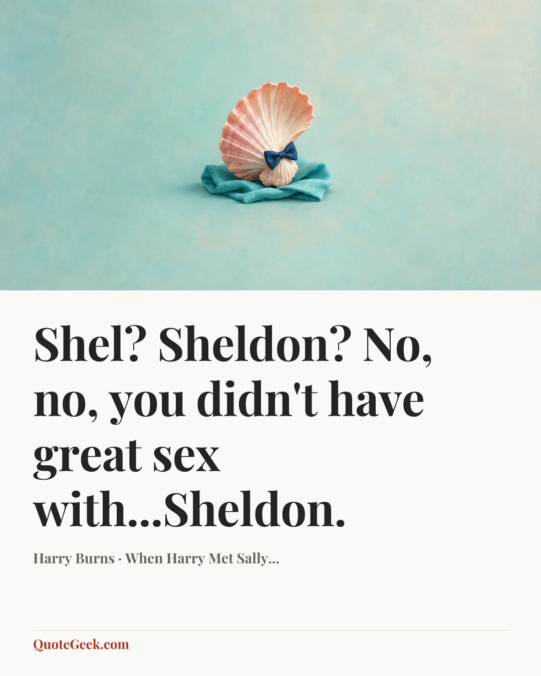 “Shel? Sheldon? No, no, you didn't have great sex with...Sheldon.” — Harry Burns · When Harry Met Sally.... Illustrated QuoteGeek card.
