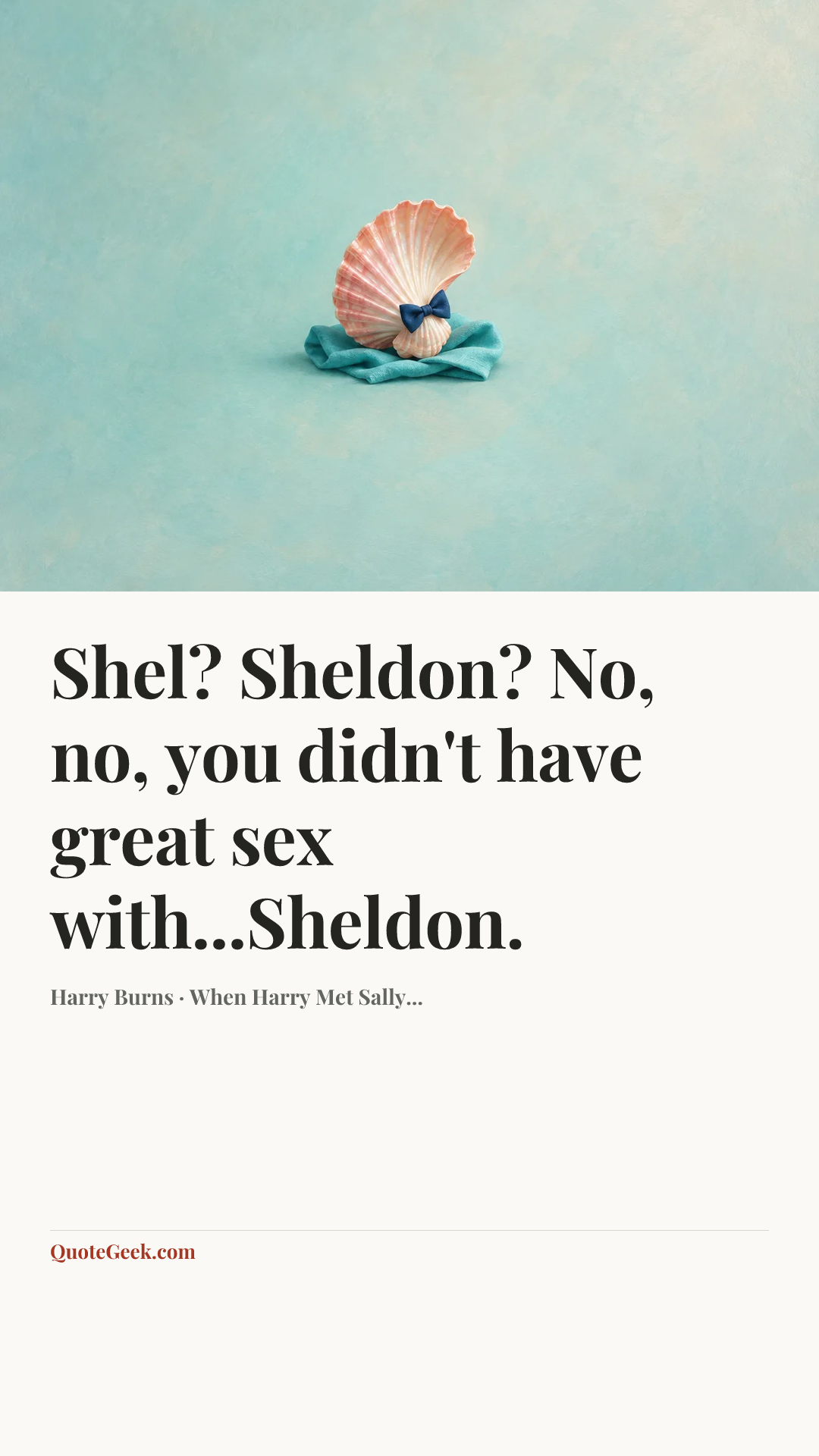 “Shel? Sheldon? No, no, you didn't have great sex with...Sheldon.” — Harry Burns · When Harry Met Sally.... Illustrated QuoteGeek card.