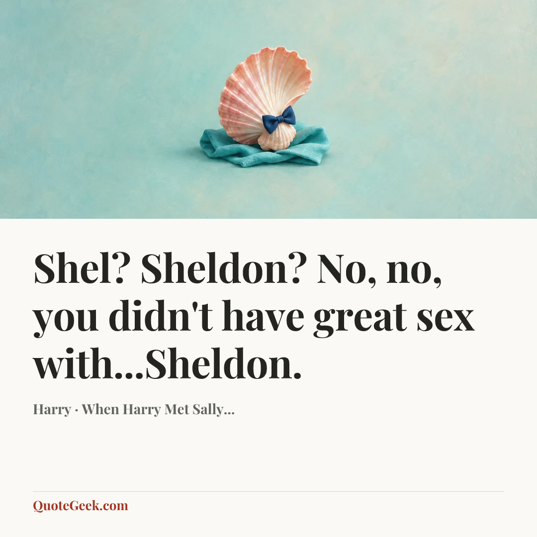 “Shel? Sheldon? No, no, you didn't have great sex with...Sheldon.” — Harry · When Harry Met Sally.... Illustrated QuoteGeek card.