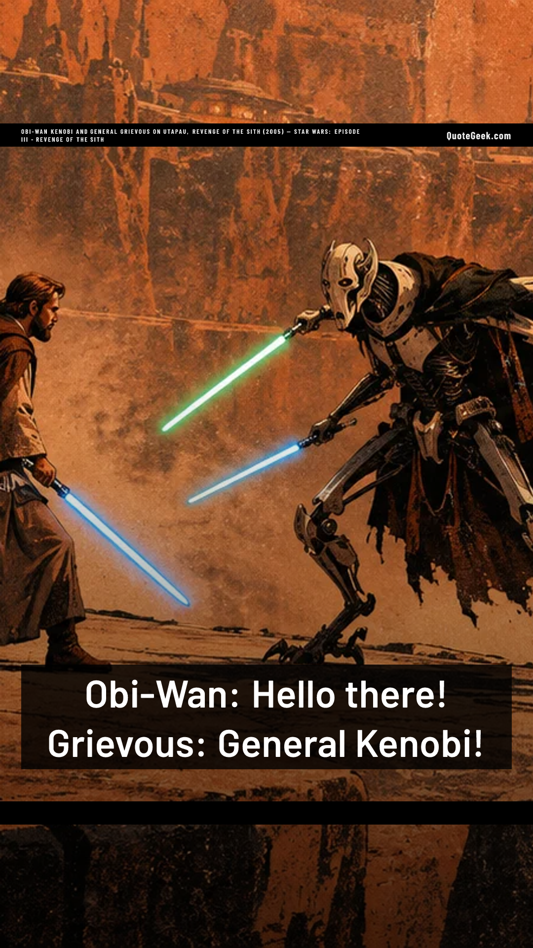 “Obi-Wan: Hello there!
Grievous: General Kenobi!” — Obi-Wan Kenobi and General Grievous on Utapau, Revenge of the Sith (2005) · Star Wars: Episode III - Revenge of the Sith. Illustrated QuoteGeek card.
