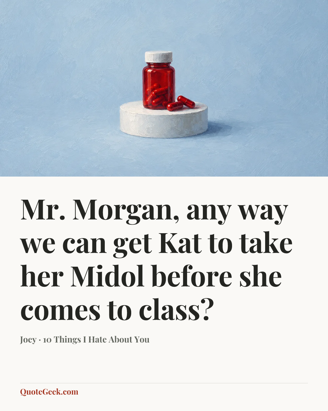 “Mr. Morgan, any way we can get Kat to take her Midol before she comes to class?” — Joey · 10 Things I Hate About You. Illustrated QuoteGeek card.