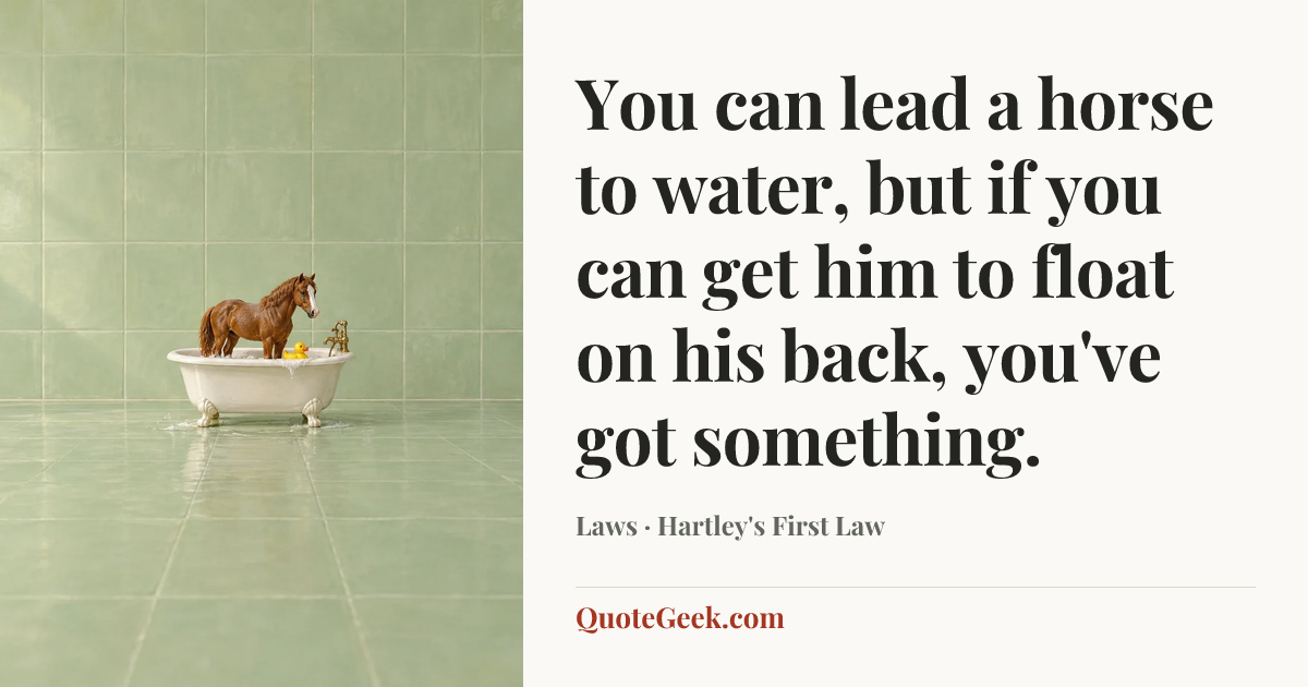 “You can lead a horse to water, but if you can get him to float on his back, you've got something.” — Laws · Hartley's First Law. Illustrated QuoteGeek card.