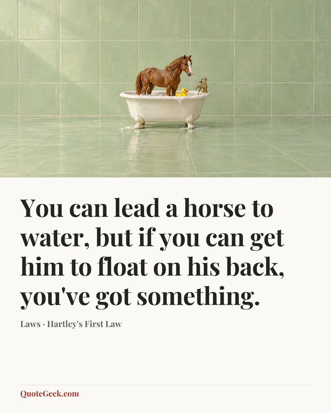“You can lead a horse to water, but if you can get him to float on his back, you've got something.” — Laws · Hartley's First Law. Illustrated QuoteGeek card.
