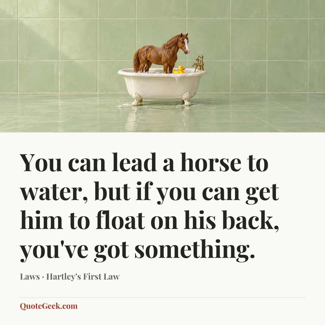 “You can lead a horse to water, but if you can get him to float on his back, you've got something.” — Laws · Hartley's First Law. Illustrated QuoteGeek card.