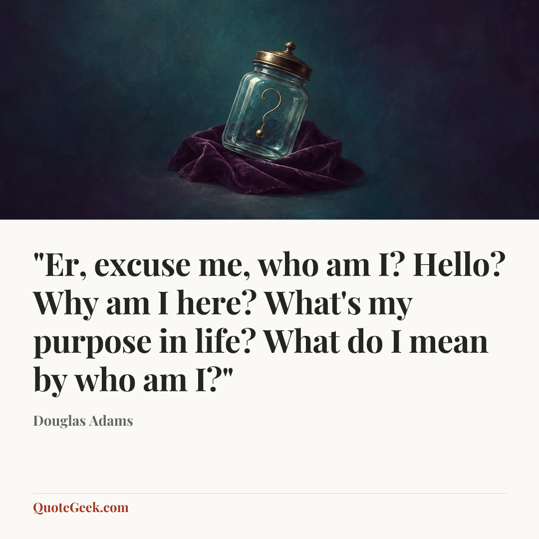 “"Er, excuse me, who am I? Hello? Why am I here? What's my purpose in life? What do I mean by who am I?"” — Douglas Adams. Illustrated QuoteGeek card.