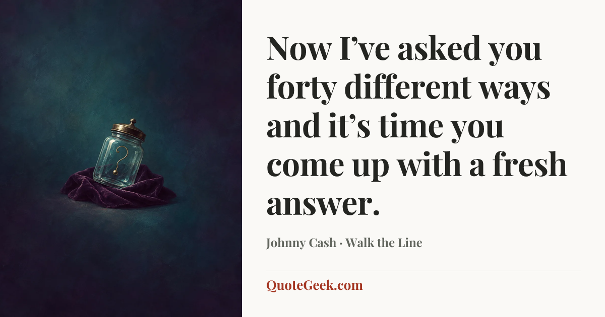“Now I’ve asked you forty different ways and it’s time you come up with a fresh answer.” — Johnny Cash · Walk the Line. Illustrated QuoteGeek card.