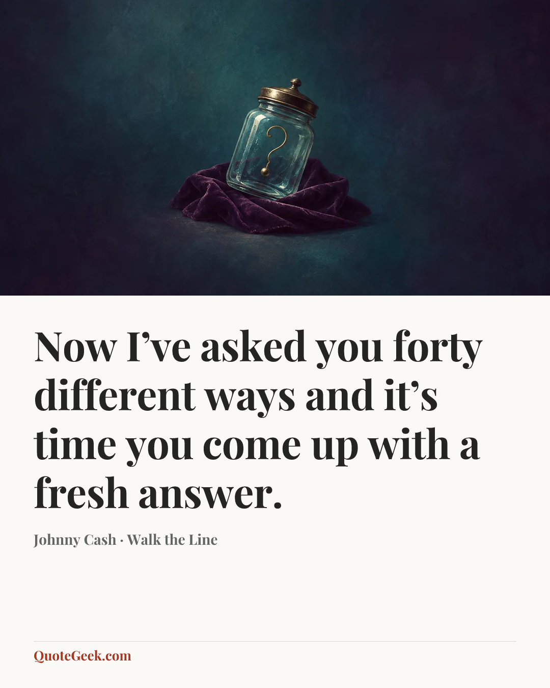 “Now I’ve asked you forty different ways and it’s time you come up with a fresh answer.” — Johnny Cash · Walk the Line. Illustrated QuoteGeek card.