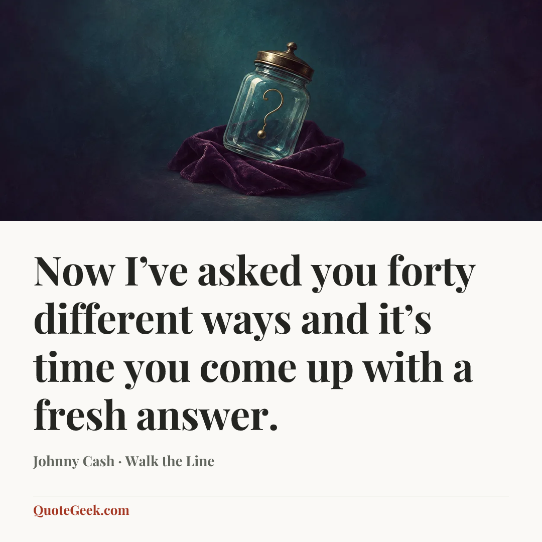 “Now I’ve asked you forty different ways and it’s time you come up with a fresh answer.” — Johnny Cash · Walk the Line. Illustrated QuoteGeek card.