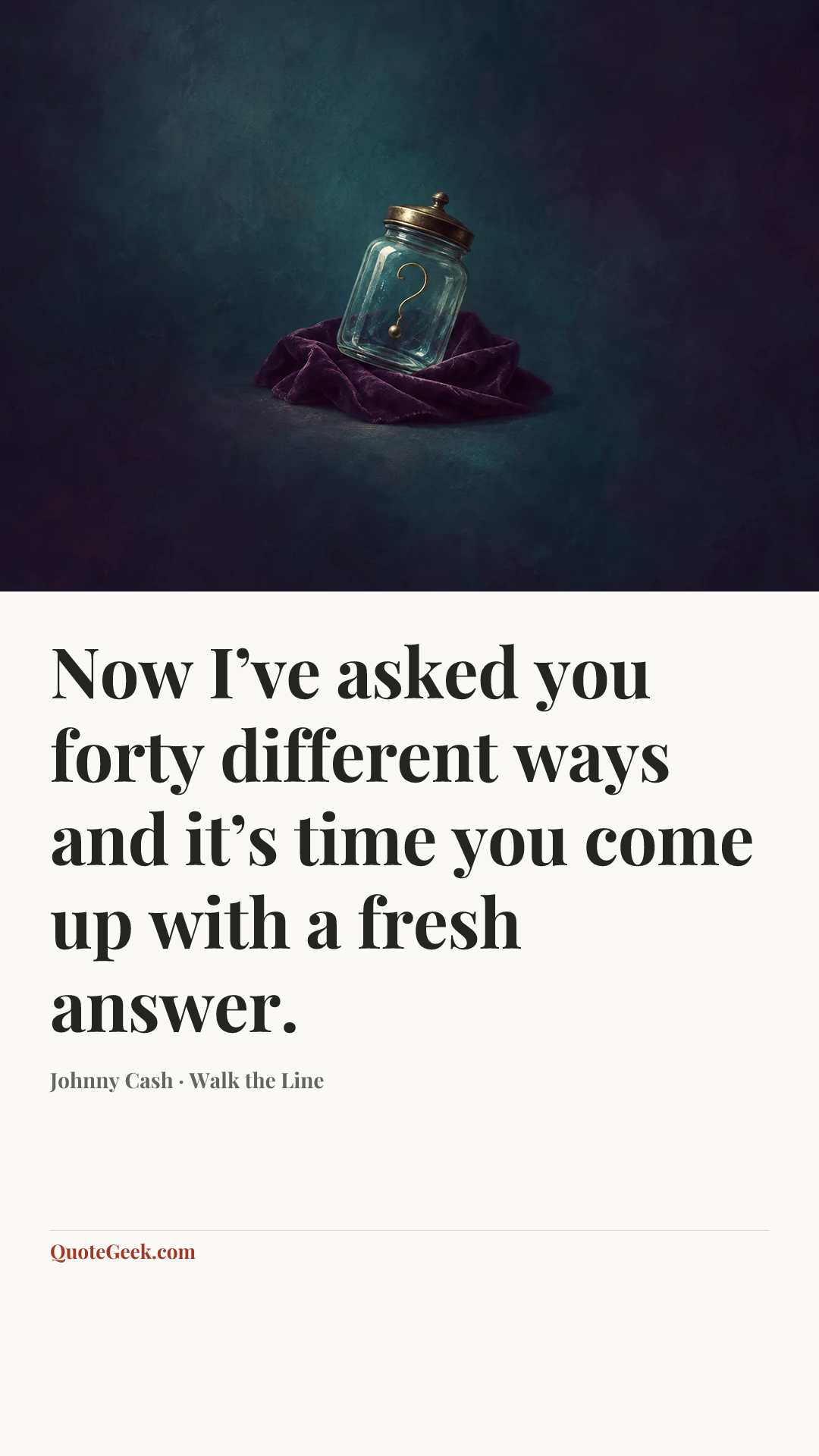 “Now I’ve asked you forty different ways and it’s time you come up with a fresh answer.” — Johnny Cash · Walk the Line. Illustrated QuoteGeek card.