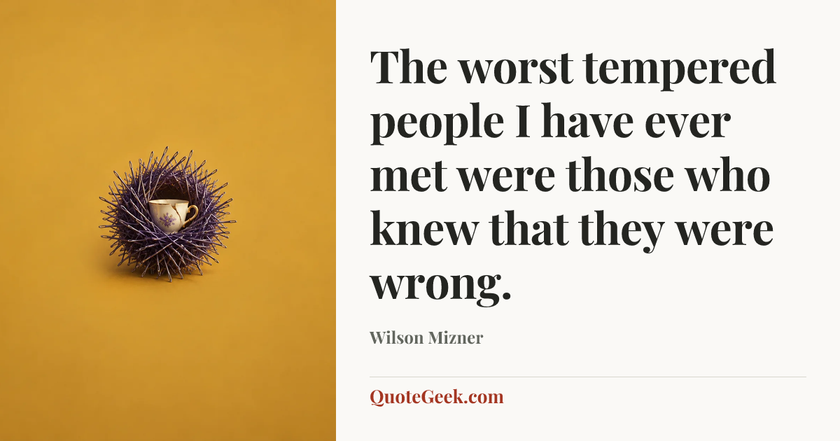 “The worst tempered people I have ever met were those who knew that they were wrong.” — Wilson Mizner. Illustrated QuoteGeek card.