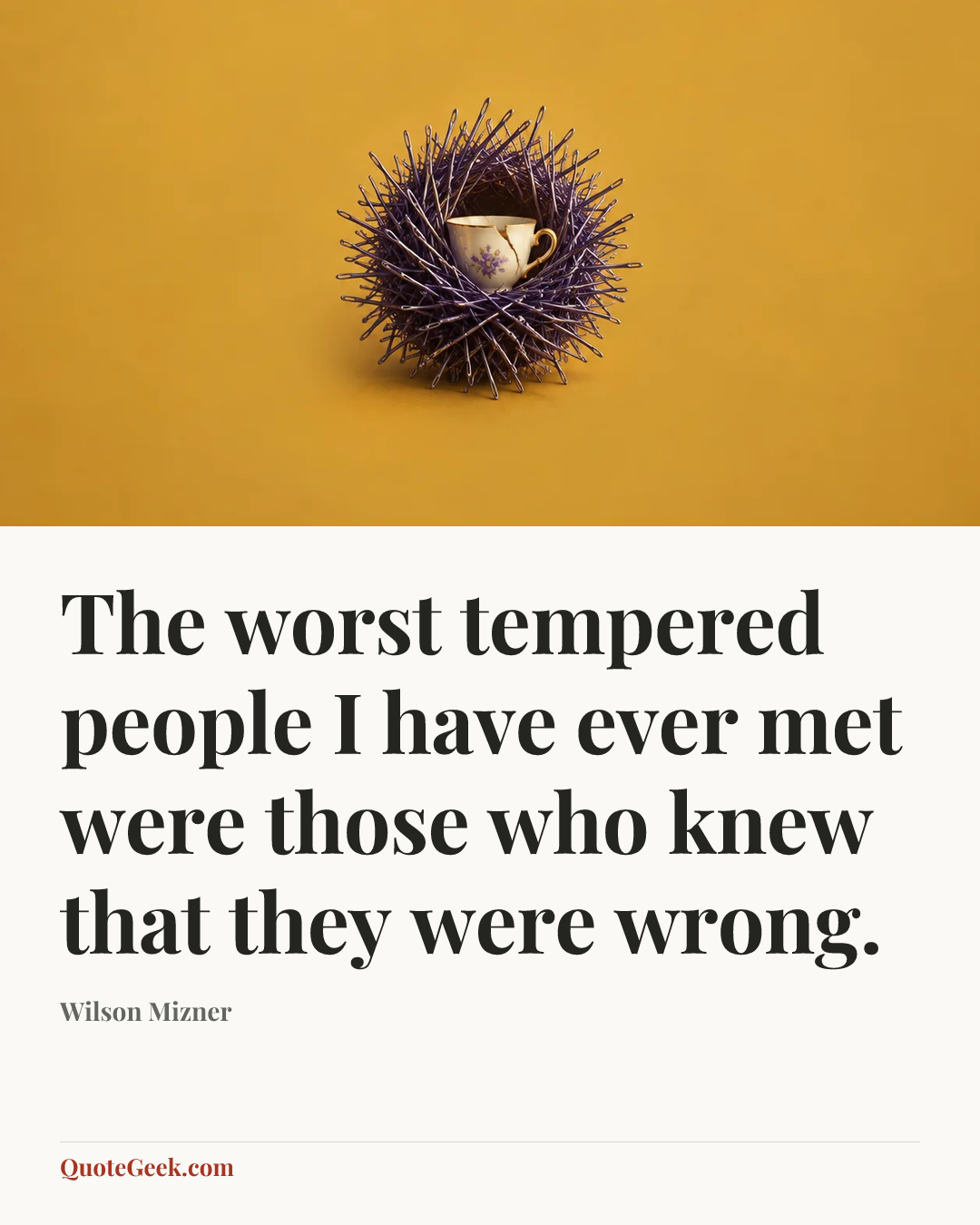 “The worst tempered people I have ever met were those who knew that they were wrong.” — Wilson Mizner. Illustrated QuoteGeek card.