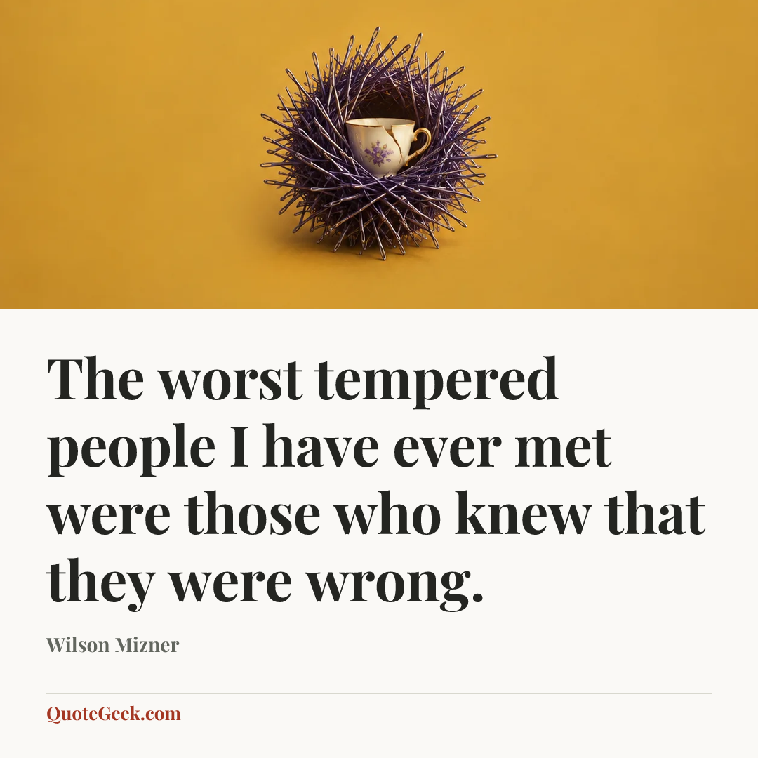 “The worst tempered people I have ever met were those who knew that they were wrong.” — Wilson Mizner. Illustrated QuoteGeek card.