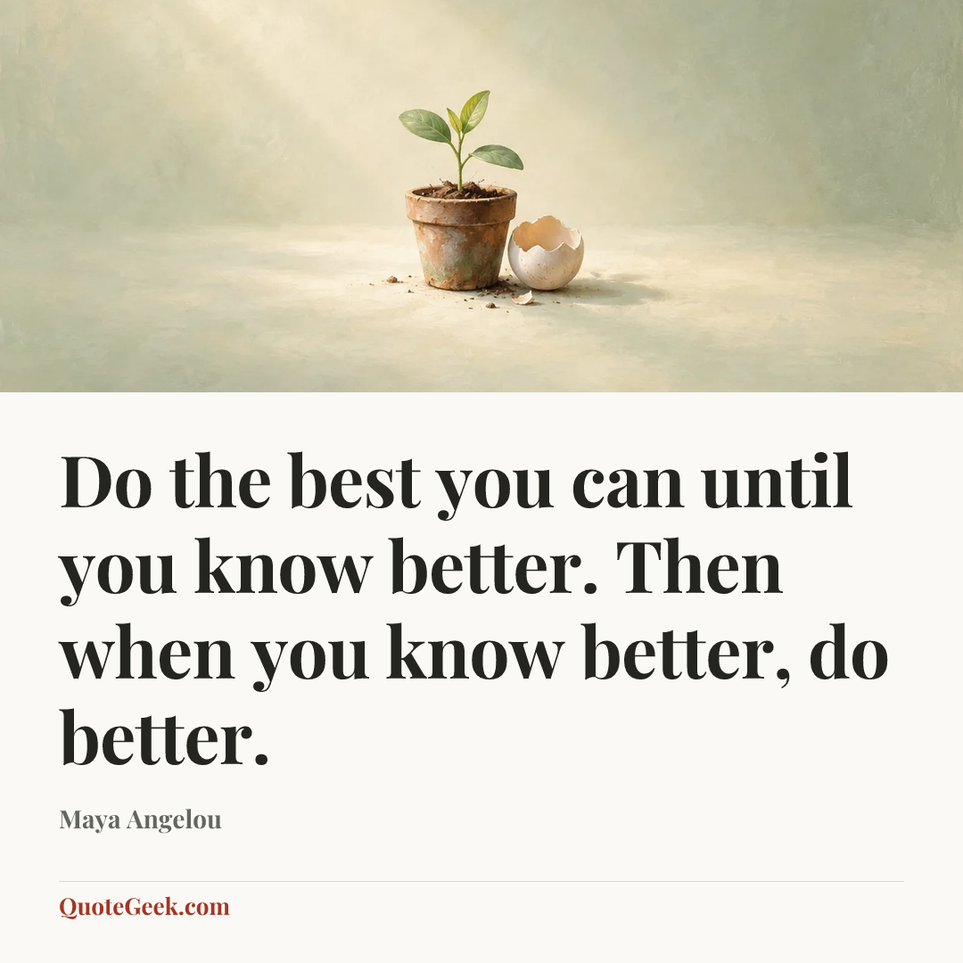 “Do the best you can until you know better. Then when you know better, do better.” — Maya Angelou. Illustrated QuoteGeek card.