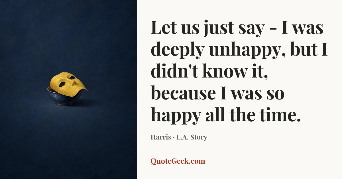“Let us just say - I was deeply unhappy, but I didn't know it, because I was so happy all the time.” — Harris · L.A. Story. Illustrated QuoteGeek card.
