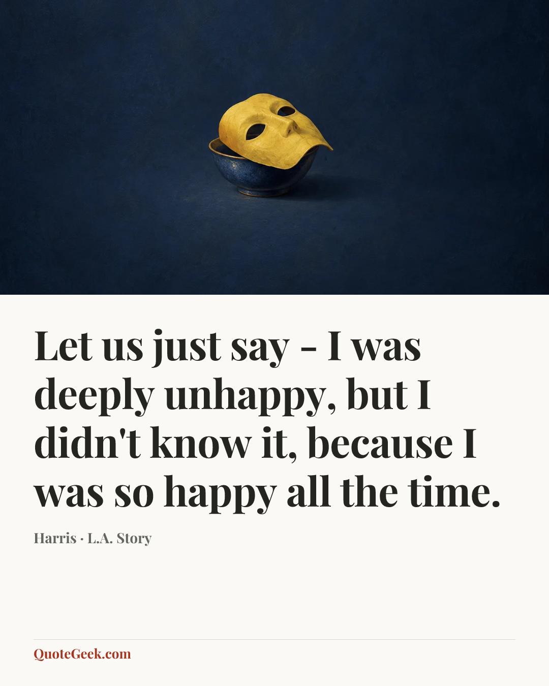 “Let us just say - I was deeply unhappy, but I didn't know it, because I was so happy all the time.” — Harris · L.A. Story. Illustrated QuoteGeek card.