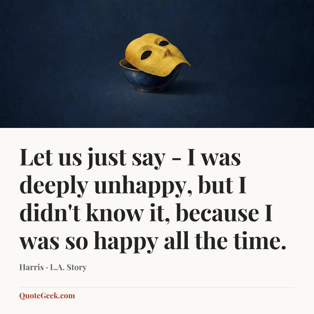 “Let us just say - I was deeply unhappy, but I didn't know it, because I was so happy all the time.” — Harris · L.A. Story. Illustrated QuoteGeek card.
