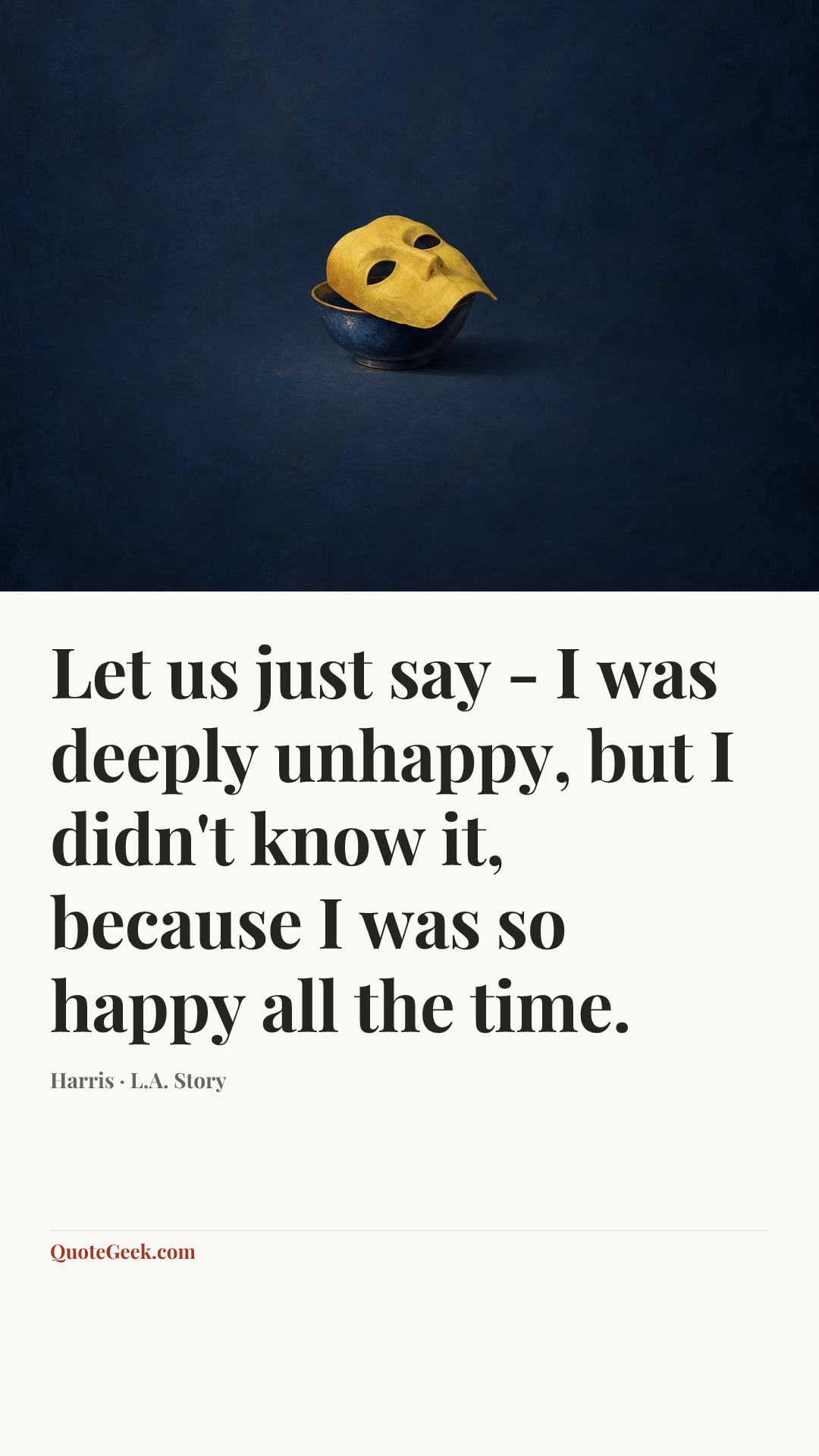 “Let us just say - I was deeply unhappy, but I didn't know it, because I was so happy all the time.” — Harris · L.A. Story. Illustrated QuoteGeek card.