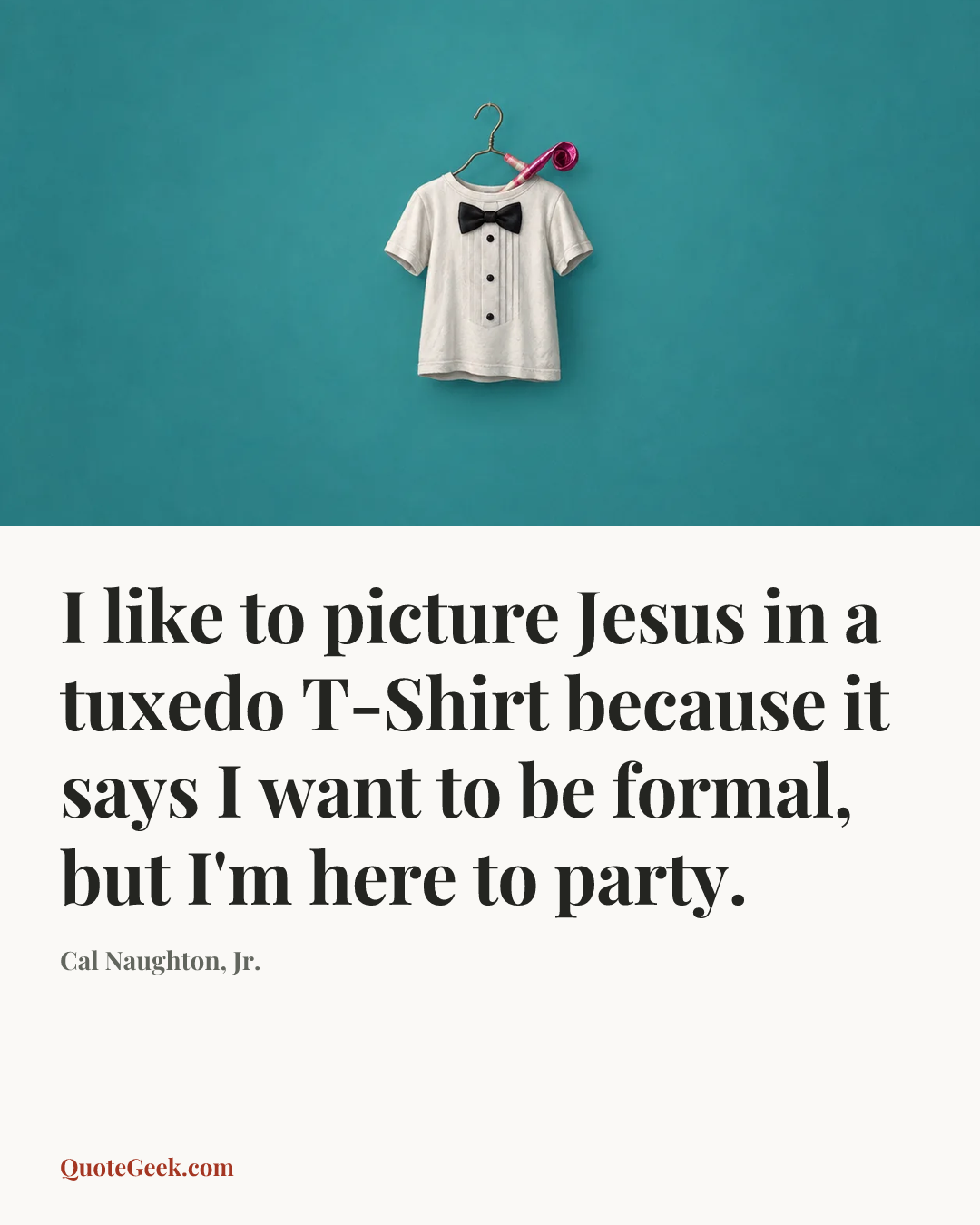 “I like to picture Jesus in a tuxedo T-Shirt because it says I want to be formal, but I'm here to party.” — Cal Naughton, Jr.. Illustrated QuoteGeek card.