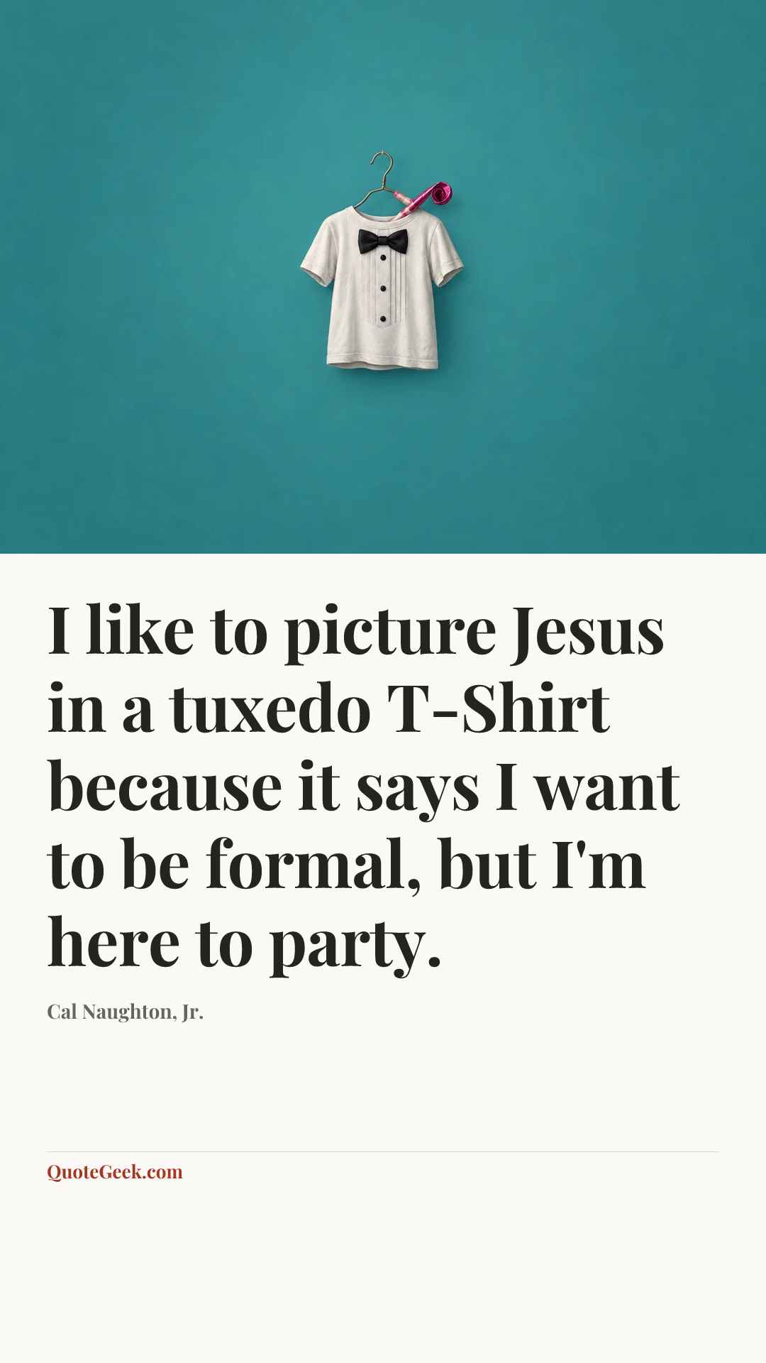 “I like to picture Jesus in a tuxedo T-Shirt because it says I want to be formal, but I'm here to party.” — Cal Naughton, Jr.. Illustrated QuoteGeek card.