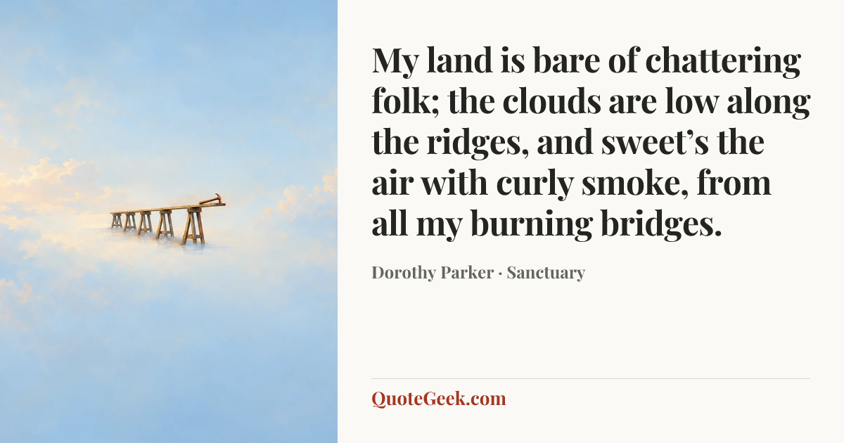 “My land is bare of chattering folk;
the clouds are low along the ridges,
and sweet’s the air with curly smoke,
from all my burning bridges.” — Dorothy Parker · Sanctuary. Illustrated QuoteGeek card.