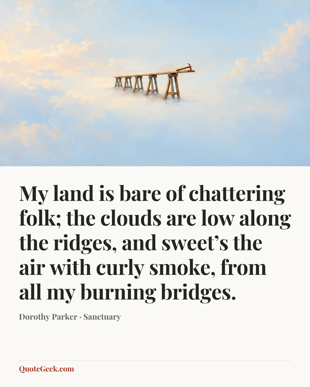 “My land is bare of chattering folk;
the clouds are low along the ridges,
and sweet’s the air with curly smoke,
from all my burning bridges.” — Dorothy Parker · Sanctuary. Illustrated QuoteGeek card.