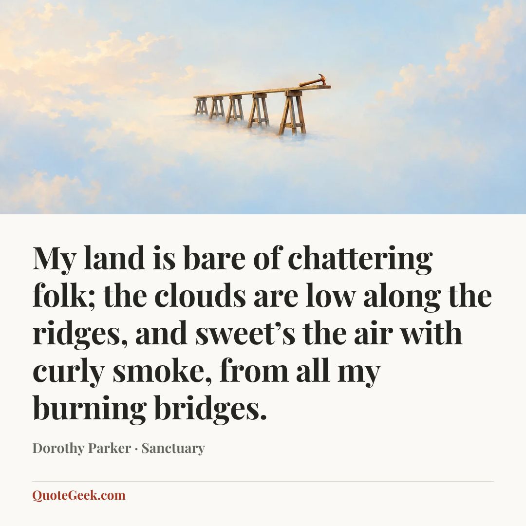 “My land is bare of chattering folk;
the clouds are low along the ridges,
and sweet’s the air with curly smoke,
from all my burning bridges.” — Dorothy Parker · Sanctuary. Illustrated QuoteGeek card.