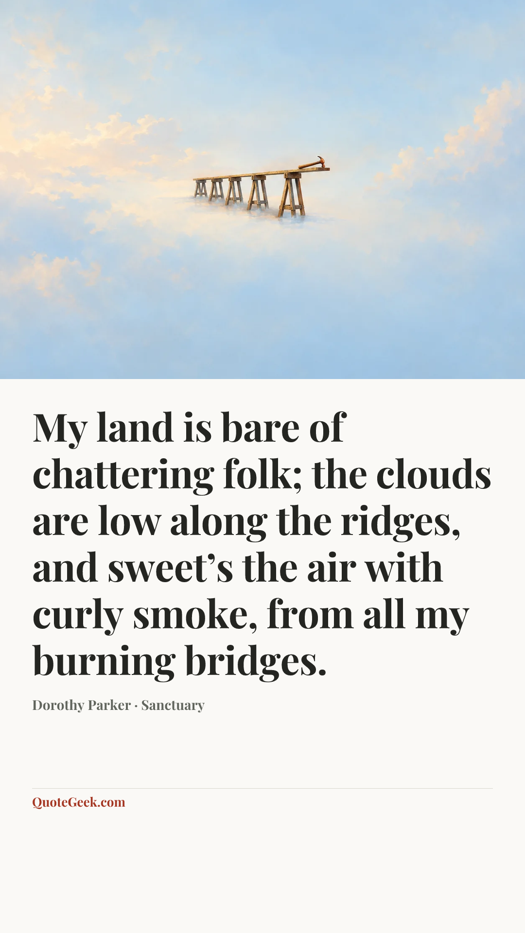 “My land is bare of chattering folk;
the clouds are low along the ridges,
and sweet’s the air with curly smoke,
from all my burning bridges.” — Dorothy Parker · Sanctuary. Illustrated QuoteGeek card.
