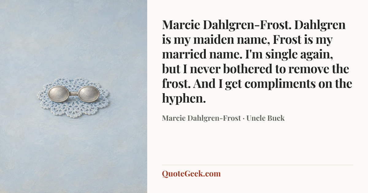 “Marcie Dahlgren-Frost. Dahlgren is my maiden name, Frost is my married name. I'm single again, but I never bothered to remove the frost. And I get compliments on the hyphen.” — Marcie Dahlgren-Frost · Uncle Buck. Illustrated QuoteGeek card.