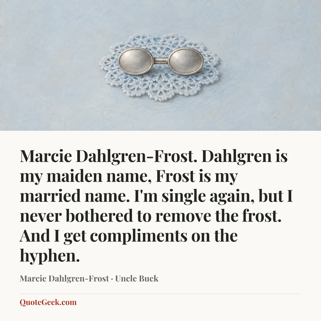 “Marcie Dahlgren-Frost. Dahlgren is my maiden name, Frost is my married name. I'm single again, but I never bothered to remove the frost. And I get compliments on the hyphen.” — Marcie Dahlgren-Frost · Uncle Buck. Illustrated QuoteGeek card.