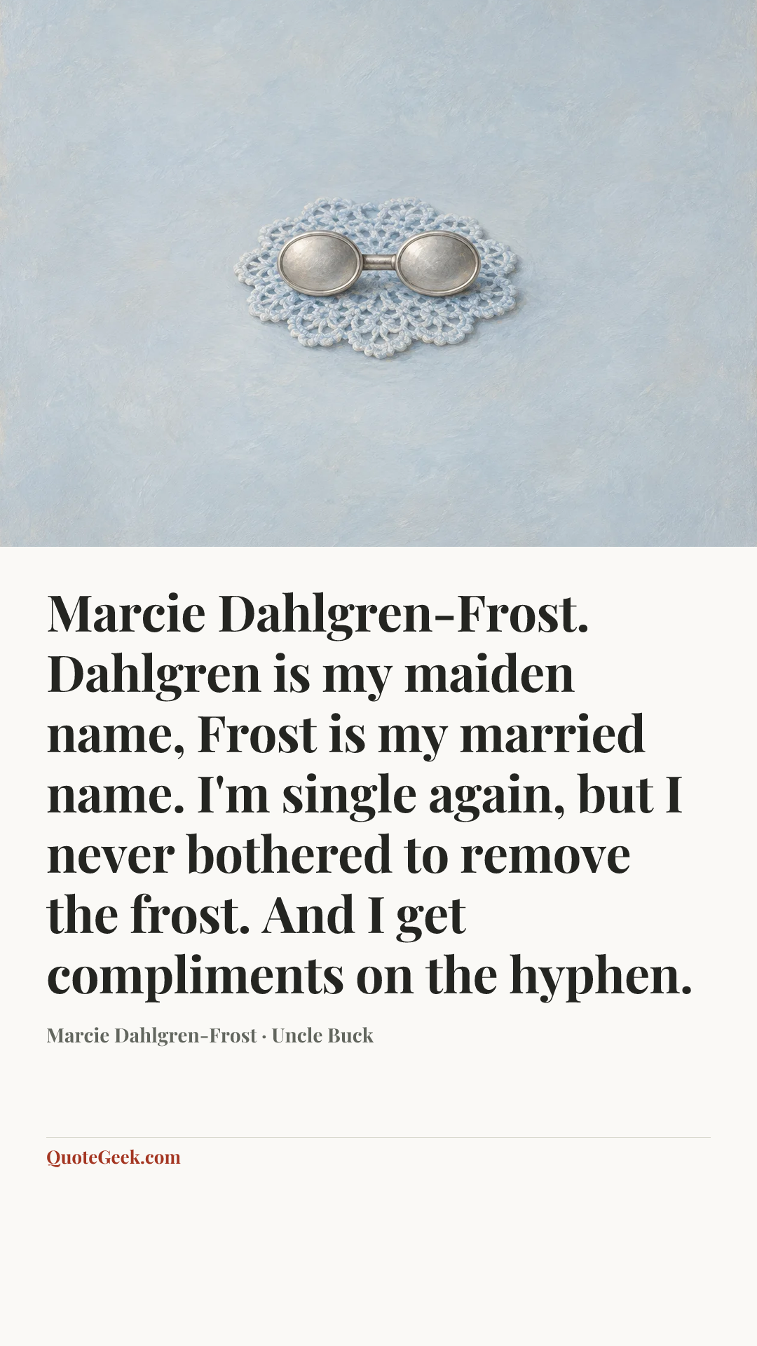 “Marcie Dahlgren-Frost. Dahlgren is my maiden name, Frost is my married name. I'm single again, but I never bothered to remove the frost. And I get compliments on the hyphen.” — Marcie Dahlgren-Frost · Uncle Buck. Illustrated QuoteGeek card.