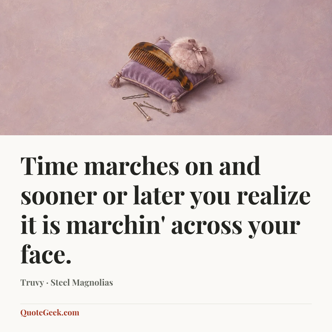 “Time marches on and sooner or later you realize it is marchin' across your face.” — Truvy · Steel Magnolias. Illustrated QuoteGeek card.